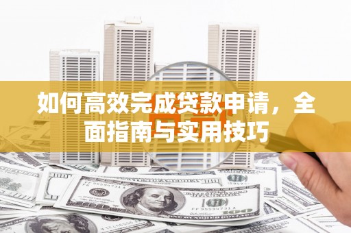瑞芳如何高效完成贷款申请，全面指南与实用技巧