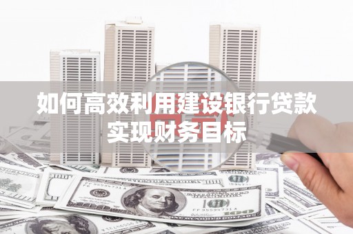 瑞芳如何高效利用建设银行贷款实现财务目标