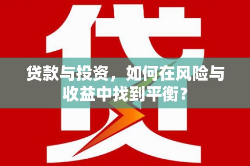 瑞芳贷款与投资，如何在风险与收益中找到平衡？