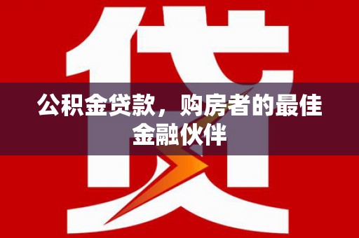 瑞芳公积金贷款，购房者的最佳金融伙伴
