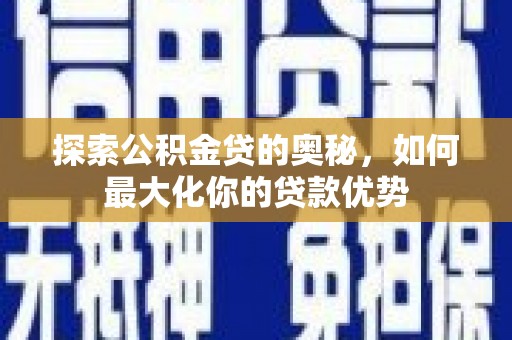 瑞芳探索公积金贷的奥秘，如何最大化你的贷款优势
