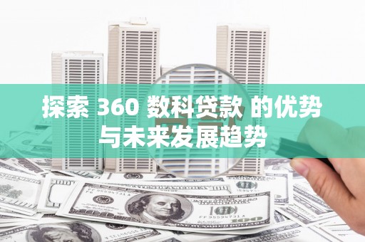 瑞芳探索 360 数科贷款 的优势与未来发展趋势