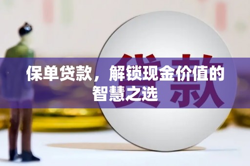 瑞芳保单贷款，解锁现金价值的智慧之选