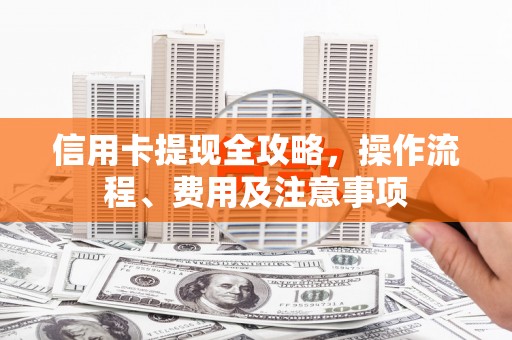 瑞芳信用卡提现全攻略，操作流程、费用及注意事项