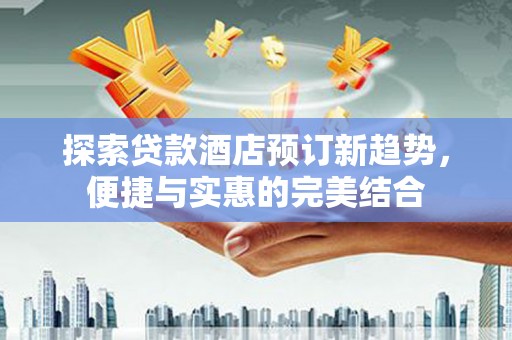 瑞芳探索贷款酒店预订新趋势，便捷与实惠的完美结合