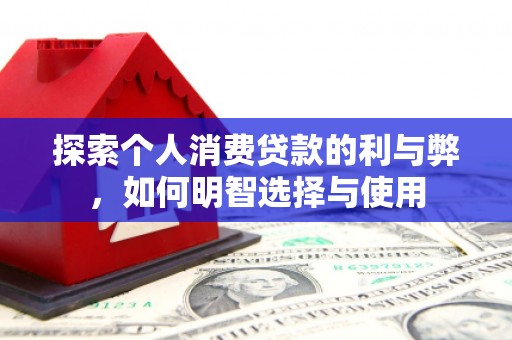 瑞芳探索个人消费贷款的利与弊，如何明智选择与使用