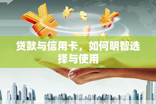 瑞芳贷款与信用卡，如何明智选择与使用