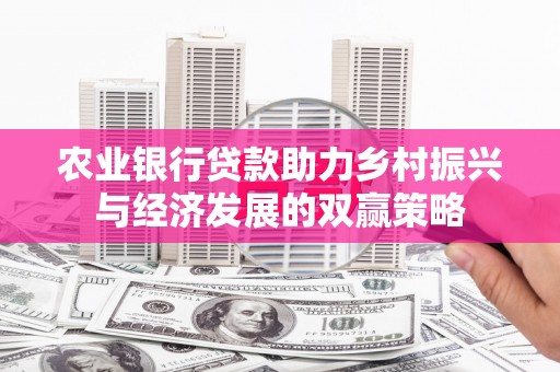 瑞芳农业银行贷款助力乡村振兴与经济发展的双赢策略