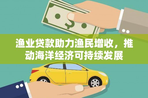 瑞芳渔业贷款助力渔民增收，推动海洋经济可持续发展