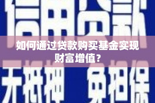 瑞芳如何通过贷款购买基金实现财富增值？