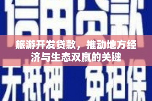 瑞芳旅游开发贷款，推动地方经济与生态双赢的关键