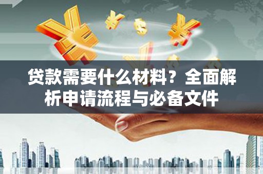 瑞芳贷款需要什么材料？全面解析申请流程与必备文件