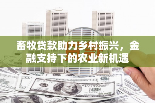 瑞芳畜牧贷款助力乡村振兴，金融支持下的农业新机遇