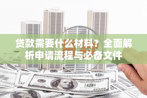 瑞芳贷款需要什么材料？全面解析申请流程与必备文件