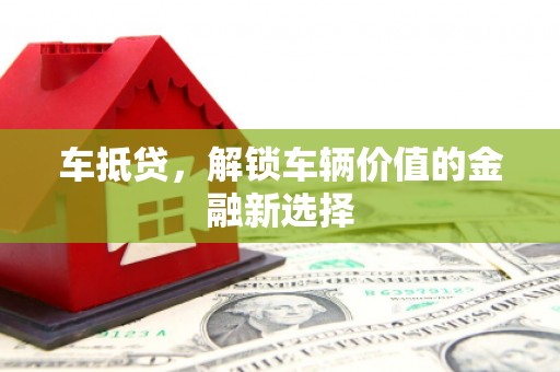 瑞芳车抵贷，解锁车辆价值的金融新选择