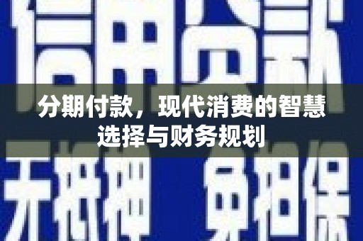 瑞芳分期付款，现代消费的智慧选择与财务规划