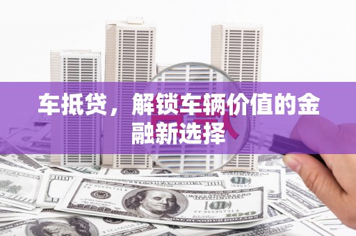 瑞芳车抵贷，解锁车辆价值的金融新选择
