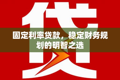 瑞芳固定利率贷款，稳定财务规划的明智之选