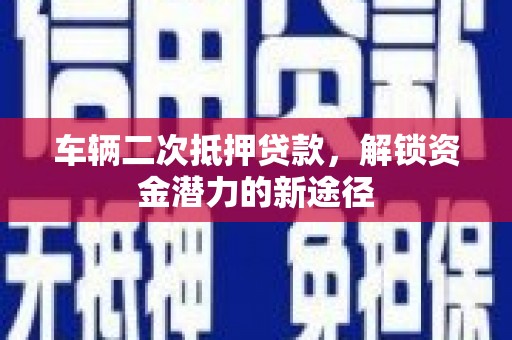 瑞芳车辆二次抵押贷款，解锁资金潜力的新途径