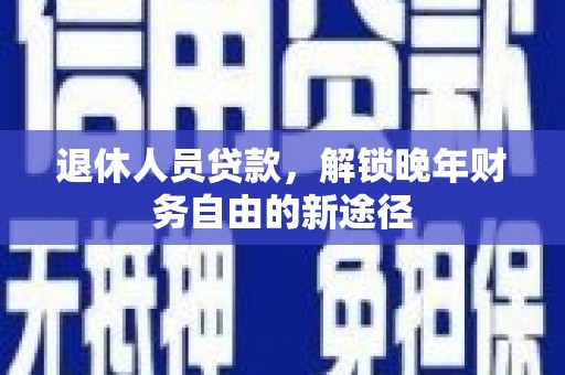 瑞芳退休人员贷款，解锁晚年财务自由的新途径
