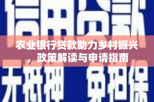 瑞芳农业银行贷款助力乡村振兴，政策解读与申请指南