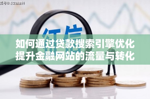 瑞芳如何通过贷款搜索引擎优化提升金融网站的流量与转化率