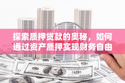 瑞芳探索质押贷款的奥秘，如何通过资产质押实现财务自由
