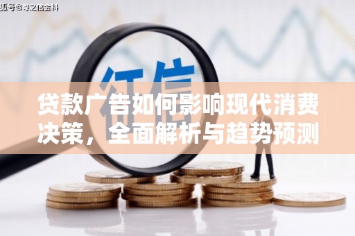瑞芳贷款广告如何影响现代消费决策，全面解析与趋势预测