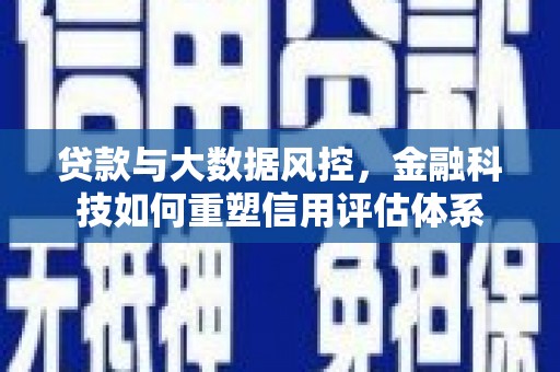 瑞芳贷款与大数据风控，金融科技如何重塑信用评估体系