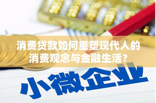 瑞芳消费贷款如何重塑现代人的消费观念与金融生活？