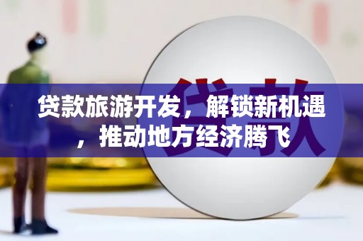 瑞芳贷款旅游开发，解锁新机遇，推动地方经济腾飞