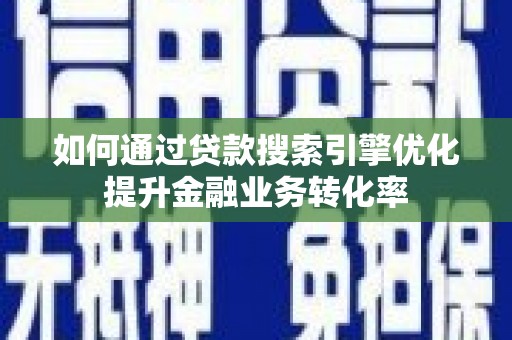 瑞芳如何通过贷款搜索引擎优化提升金融业务转化率