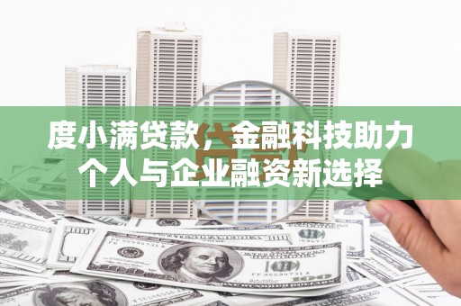 瑞芳度小满贷款，金融科技助力个人与企业融资新选择