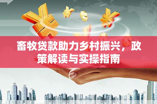 瑞芳畜牧贷款助力乡村振兴，政策解读与实操指南