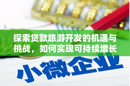 瑞芳探索贷款旅游开发的机遇与挑战，如何实现可持续增长