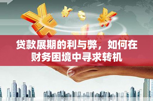 瑞芳贷款展期的利与弊，如何在财务困境中寻求转机