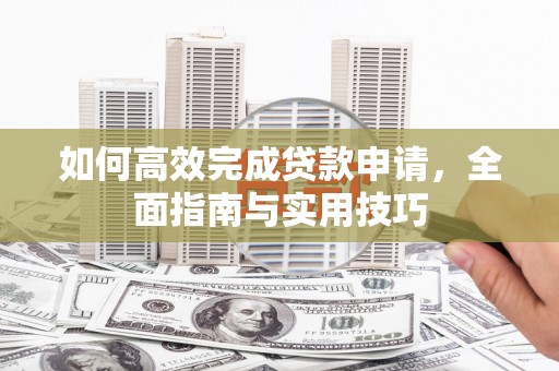 瑞芳如何高效完成贷款申请，全面指南与实用技巧