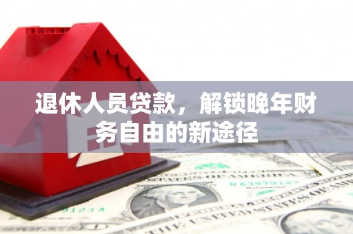 瑞芳退休人员贷款，解锁晚年财务自由的新途径