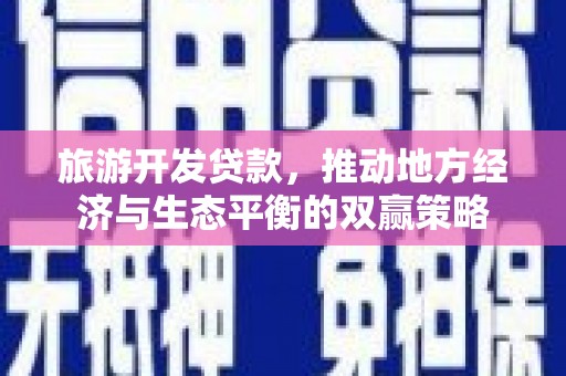 瑞芳旅游开发贷款，推动地方经济与生态平衡的双赢策略