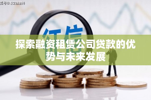 瑞芳探索融资租赁公司贷款的优势与未来发展