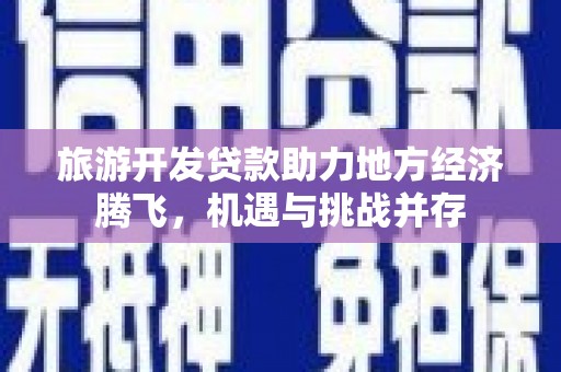 瑞芳旅游开发贷款助力地方经济腾飞，机遇与挑战并存