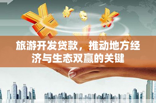 瑞芳旅游开发贷款，推动地方经济与生态双赢的关键