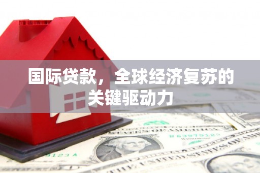瑞芳国际贷款，全球经济复苏的关键驱动力