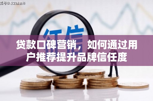 瑞芳贷款口碑营销，如何通过用户推荐提升品牌信任度
