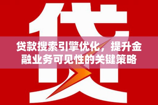 瑞芳贷款搜索引擎优化，提升金融业务可见性的关键策略