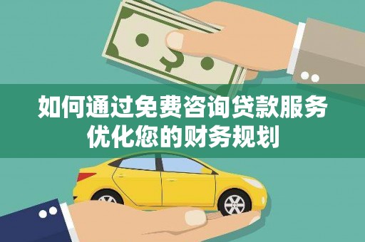 瑞芳如何通过免费咨询贷款服务优化您的财务规划