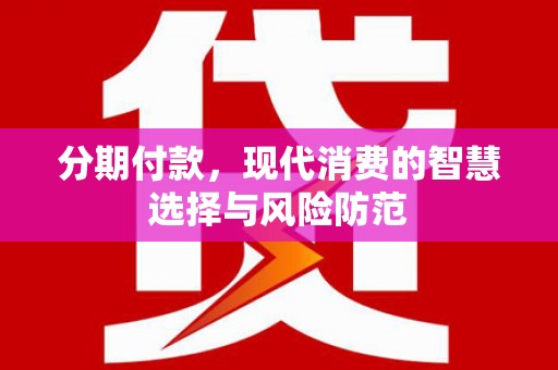 瑞芳分期付款，现代消费的智慧选择与风险防范
