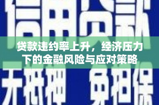 瑞芳贷款违约率上升，经济压力下的金融风险与应对策略