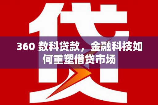 瑞芳360 数科贷款，金融科技如何重塑借贷市场