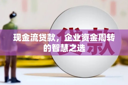 瑞芳现金流贷款，企业资金周转的智慧之选